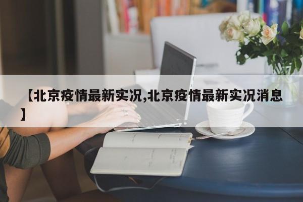 【北京疫情最新实况,北京疫情最新实况消息】