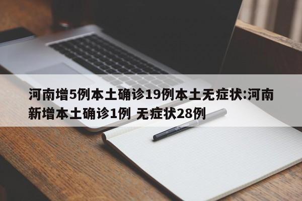 河南增5例本土确诊19例本土无症状:河南新增本土确诊1例 无症状28例