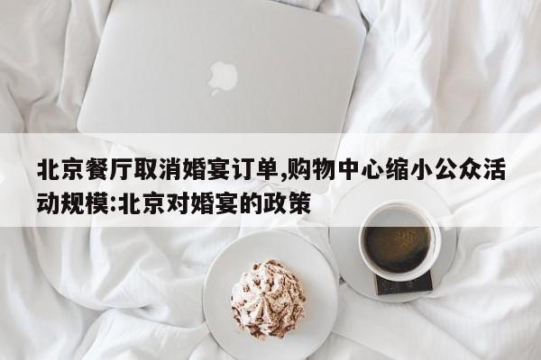 北京餐厅取消婚宴订单,购物中心缩小公众活动规模:北京对婚宴的政策