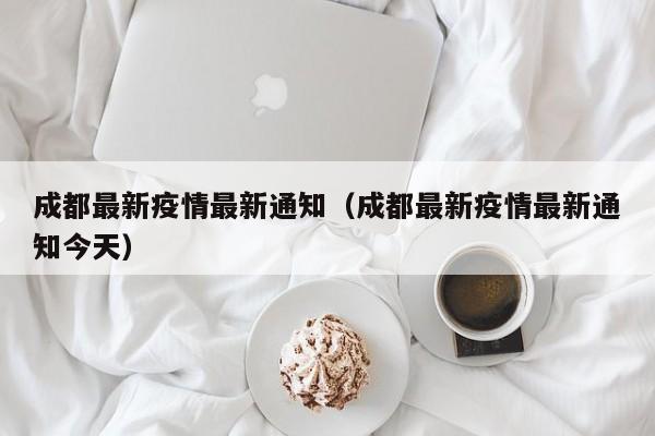 成都最新疫情最新通知（成都最新疫情最新通知今天）