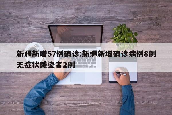 新疆新增57例确诊:新疆新增确诊病例8例无症状感染者2例