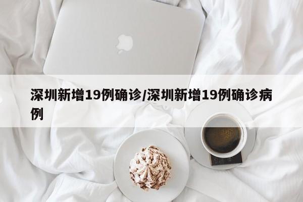 深圳新增19例确诊/深圳新增19例确诊病例