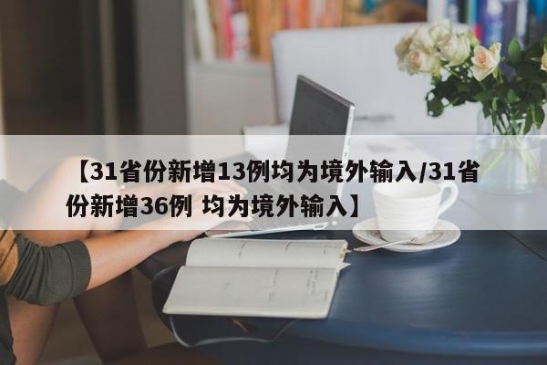 【31省份新增13例均为境外输入/31省份新增36例 均为境外输入】