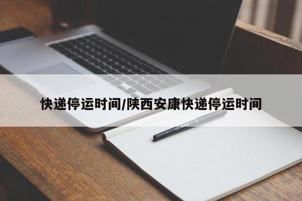 快递停运时间/陕西安康快递停运时间