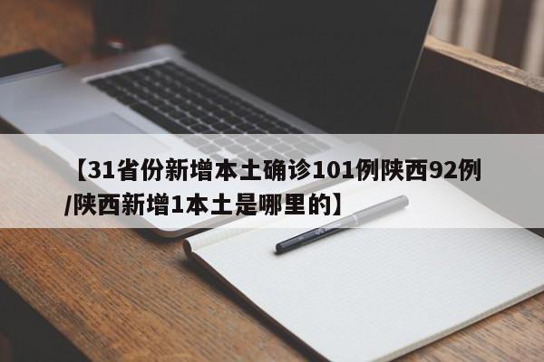 【31省份新增本土确诊101例陕西92例/陕西新增1本土是哪里的】