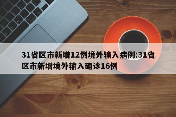 31省区市新增12例境外输入病例:31省区市新增境外输入确诊16例