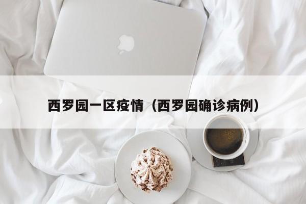 西罗园一区疫情（西罗园确诊病例）