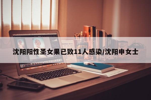 沈阳阳性圣女果已致11人感染/沈阳申女士