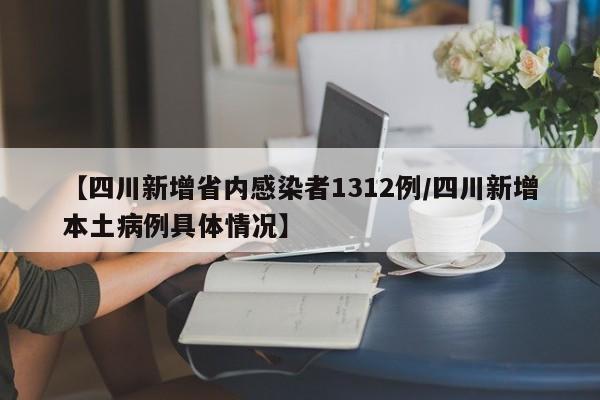【四川新增省内感染者1312例/四川新增本土病例具体情况】