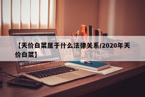 【天价白菜属于什么法律关系/2020年天价白菜】