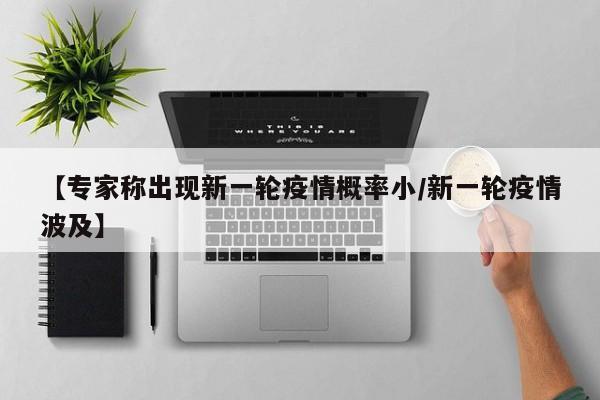 【专家称出现新一轮疫情概率小/新一轮疫情波及】