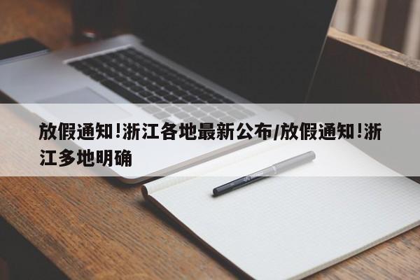 放假通知!浙江各地最新公布/放假通知!浙江多地明确