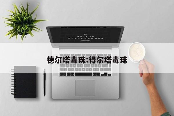 德尔塔毒珠:得尔塔毒珠