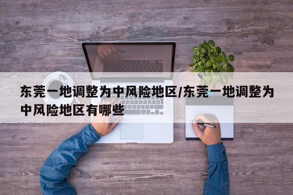 东莞一地调整为中风险地区/东莞一地调整为中风险地区有哪些