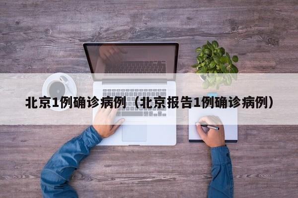 北京1例确诊病例（北京报告1例确诊病例）