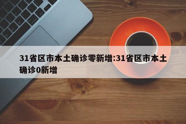 31省区市本土确诊零新增:31省区市本土确诊0新增