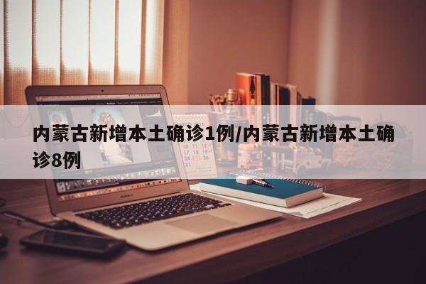 内蒙古新增本土确诊1例/内蒙古新增本土确诊8例