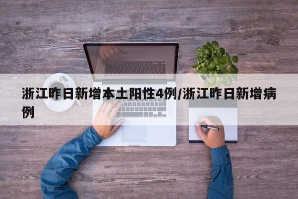 浙江昨日新增本土阳性4例/浙江昨日新增病例