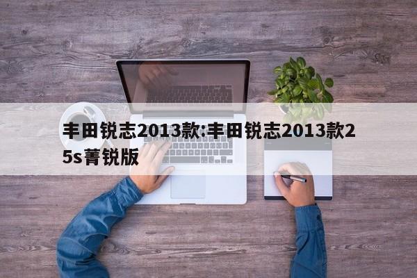 丰田锐志2013款:丰田锐志2013款25s菁锐版