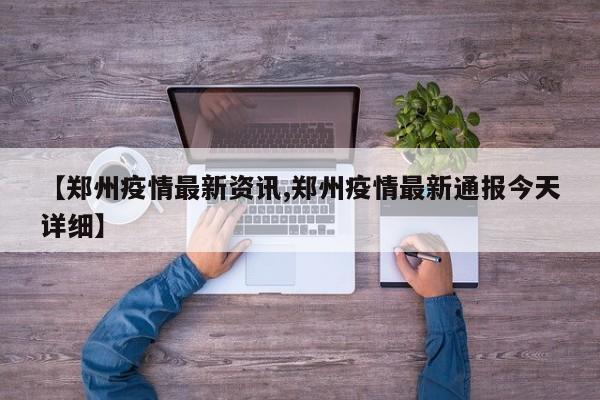 【郑州疫情最新资讯,郑州疫情最新通报今天详细】
