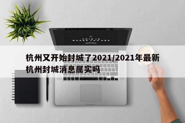 杭州又开始封城了2021/2021年最新杭州封城消息属实吗