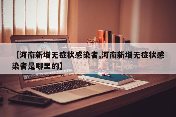 【河南新增无症状感染者,河南新增无症状感染者是哪里的】