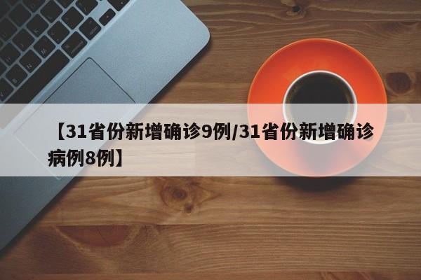 【31省份新增确诊9例/31省份新增确诊病例8例】