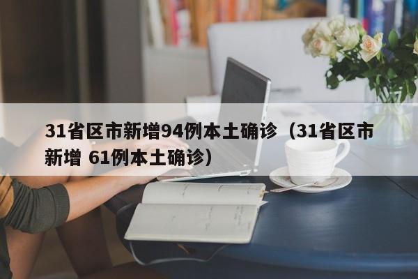 31省区市新增94例本土确诊（31省区市新增 61例本土确诊）