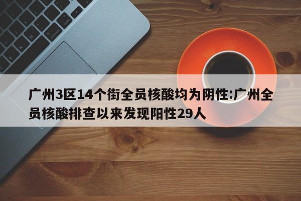 广州3区14个街全员核酸均为阴性:广州全员核酸排查以来发现阳性29人