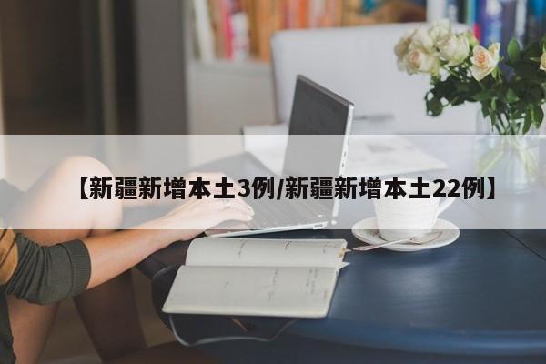 【新疆新增本土3例/新疆新增本土22例】