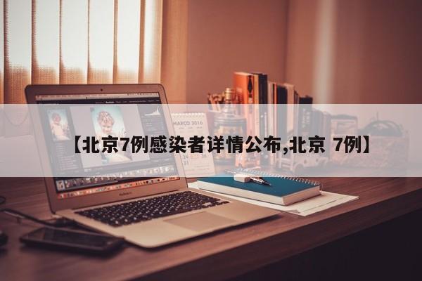 【北京7例感染者详情公布,北京 7例】
