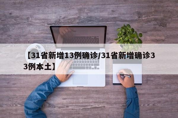 【31省新增13例确诊/31省新增确诊33例本土】