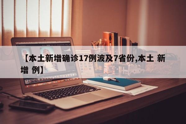 【本土新增确诊17例波及7省份,本土 新增 例】