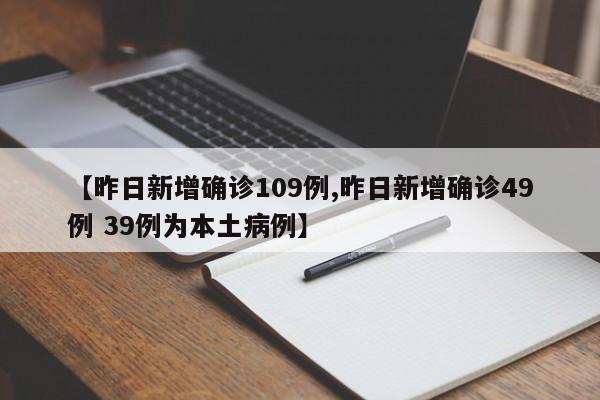 【昨日新增确诊109例,昨日新增确诊49例 39例为本土病例】