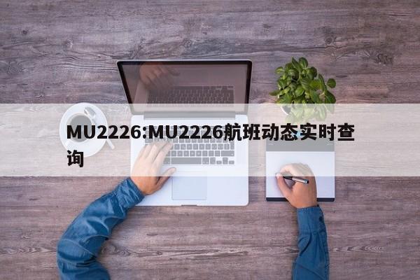 MU2226:MU2226航班动态实时查询