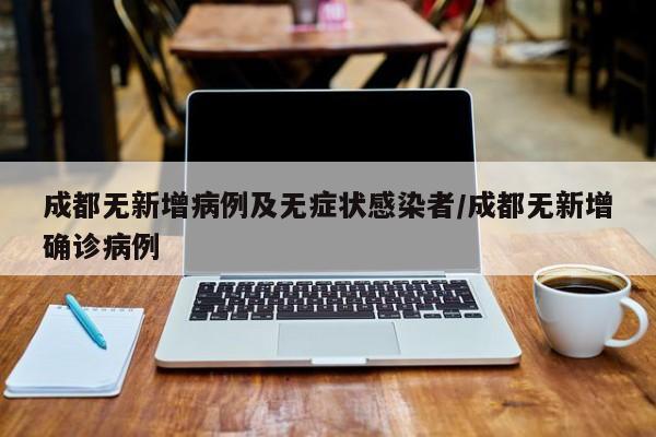 成都无新增病例及无症状感染者/成都无新增确诊病例