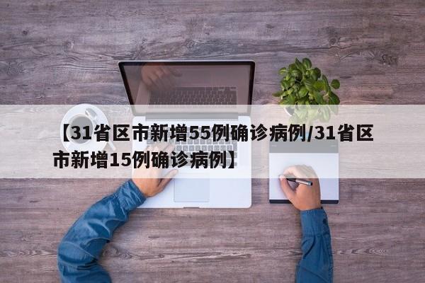【31省区市新增55例确诊病例/31省区市新增15例确诊病例】