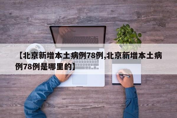 【北京新增本土病例78例,北京新增本土病例78例是哪里的】
