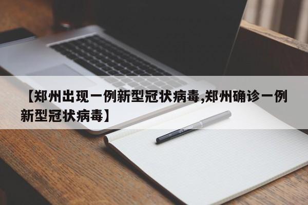【郑州出现一例新型冠状病毒,郑州确诊一例新型冠状病毒】
