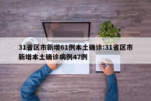 31省区市新增61例本土确诊:31省区市新增本土确诊病例47例