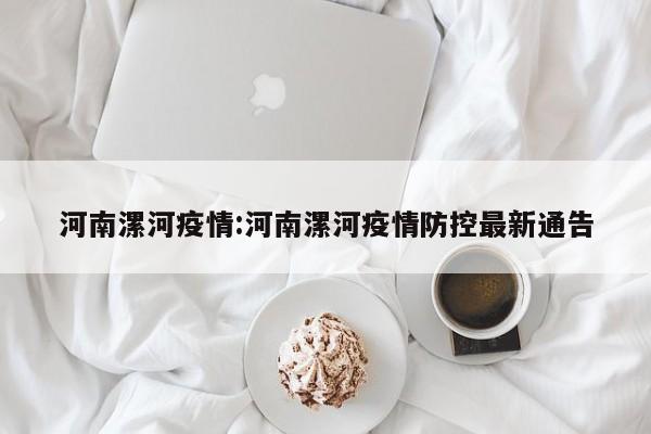 河南漯河疫情:河南漯河疫情防控最新通告