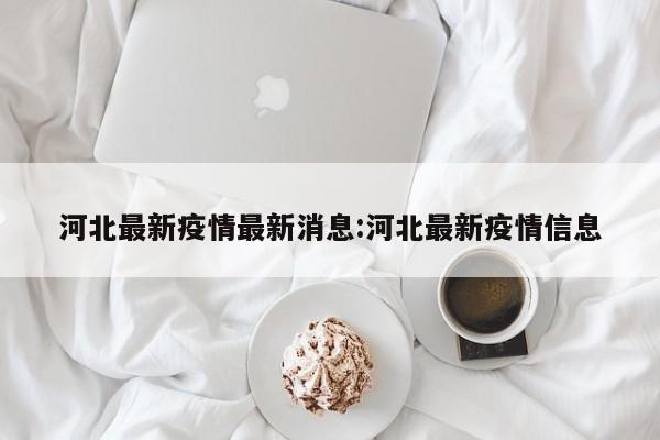 河北最新疫情最新消息:河北最新疫情信息