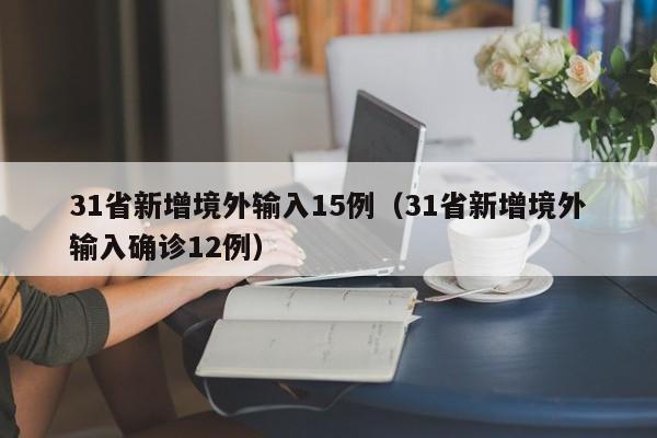 31省新增境外输入15例（31省新增境外输入确诊12例）