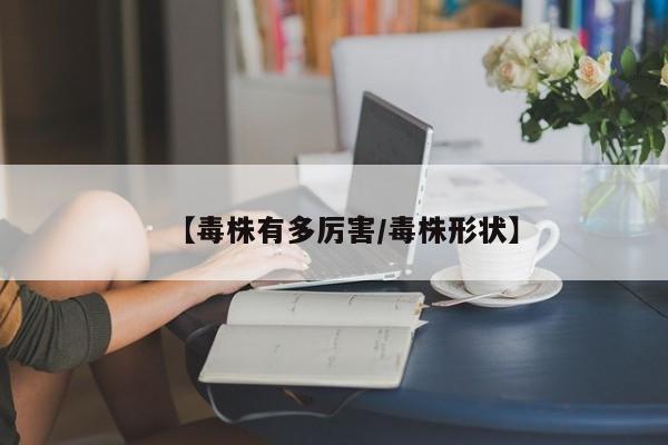 【毒株有多厉害/毒株形状】