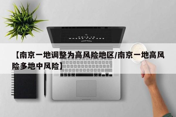 【南京一地调整为高风险地区/南京一地高风险多地中风险】