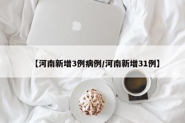 【河南新增3例病例/河南新增31例】