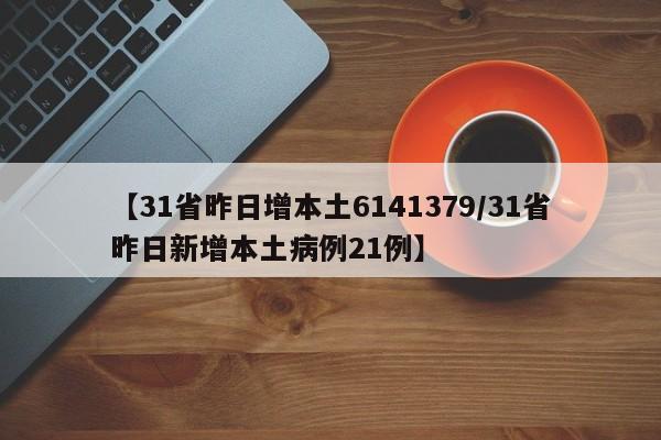 【31省昨日增本土6141379/31省昨日新增本土病例21例】