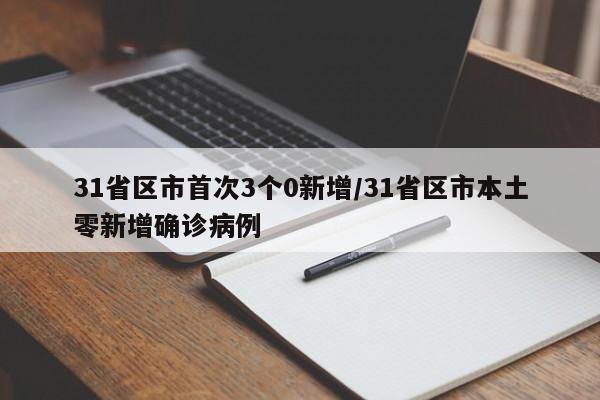 31省区市首次3个0新增/31省区市本土零新增确诊病例