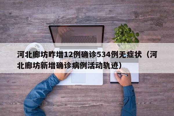 河北廊坊昨增12例确诊534例无症状(河北廊坊新增确诊病例活动轨迹)