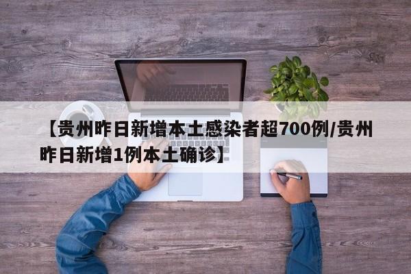 【贵州昨日新增本土感染者超700例/贵州昨日新增1例本土确诊】
